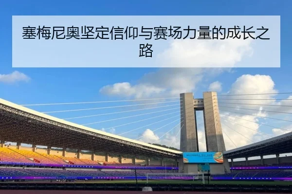 塞梅尼奥坚定信仰与赛场力量的成长之路